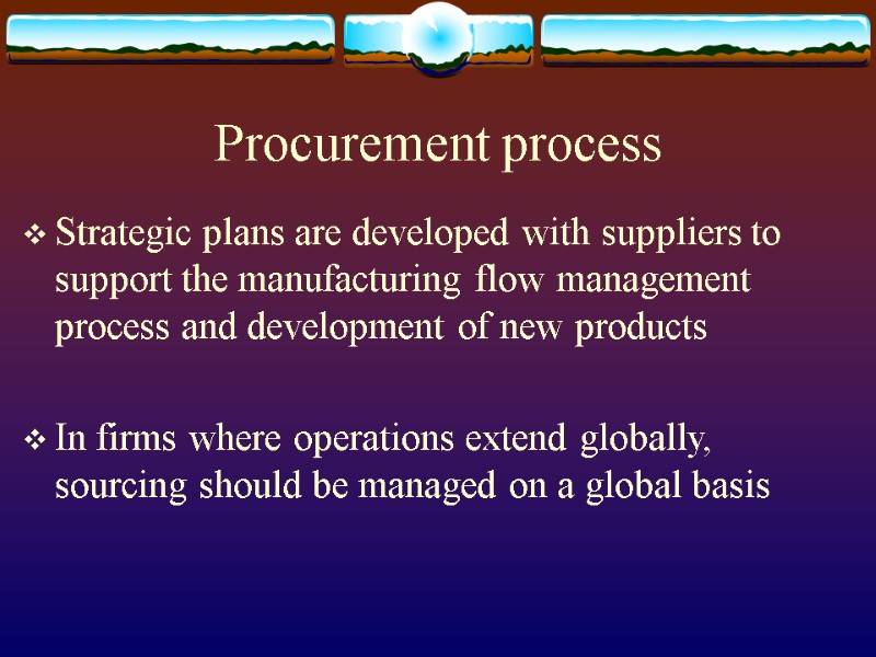 Procurement process  Strategic plans are developed with suppliers to support the manufacturing flow